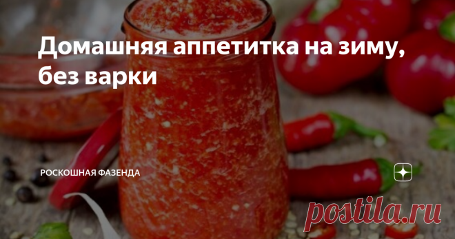 Домашняя аппетитка на зиму, без варки Многие хозяюшки стараются на зиму заготовить как можно больше консервированных баночек.