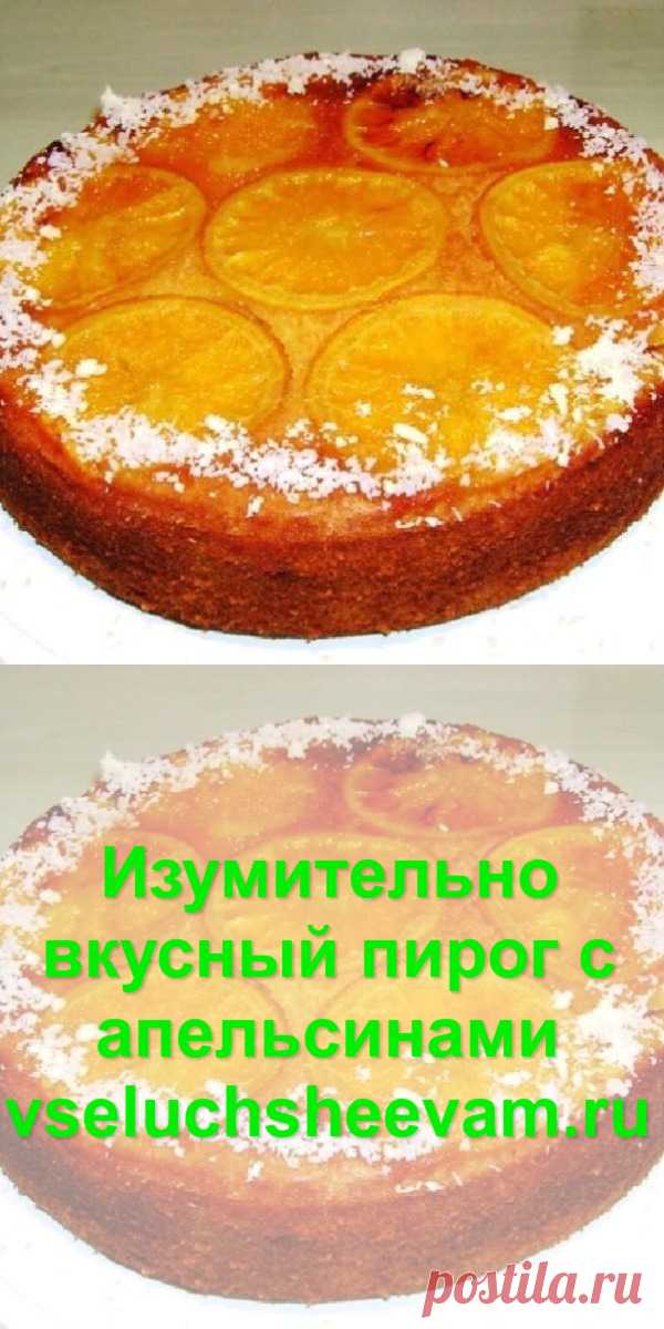 Изумительно вкусный пирог с апельсинами - Рецепты и советы