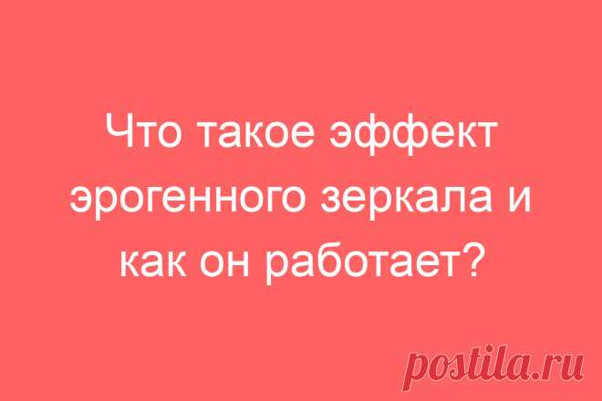 Что такое эффект эрогенного зеркала и как он работает?