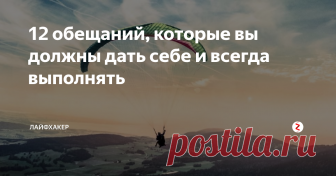 12 обещаний, которые вы должны дать себе и всегда выполнять Тогда жизнь станет намного проще.