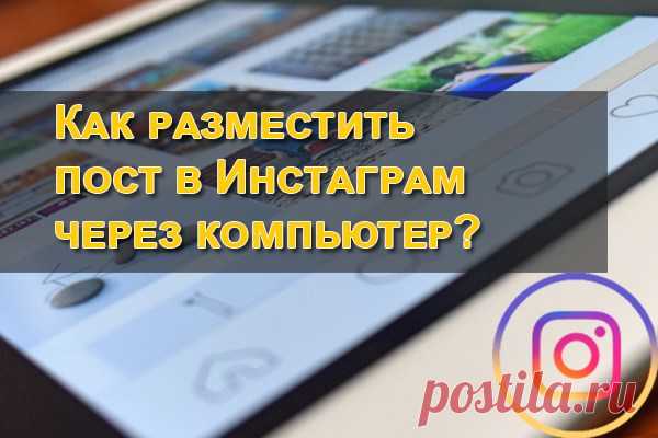 Как загрузить пост в инстаграм через компьютер В этой статье обсудим вопрос, как загрузить посты в Инстаграм через компьютер? Зачем это нужно любому предпринимателю? На первый вопрос ответим чуть позже и по шагам. А для чего навык загрузки публикаций в Instagram через компьютер обсудим в первую очередь