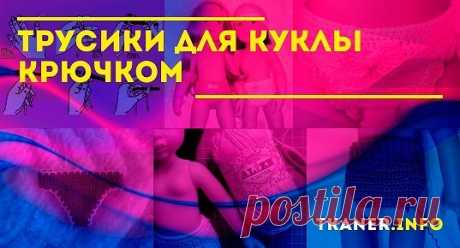 Трусики для куклы крючком: выбор пряжи и крючка для маленького изделия. Как связать трусики для куклы крючком? Трусики крючком для куклы столбиками с одним накидом. Подробный мастер-класс с фото.
