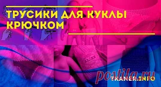 Трусики для куклы крючком: выбор пряжи и крючка для маленького изделия. Как связать трусики для куклы крючком? Трусики крючком для куклы столбиками с одним накидом. Подробный мастер-класс с фото.