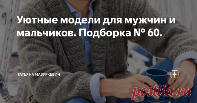 Уютные модели для мужчин и мальчиков. Подборка № 60. № 1. Кардиган.  Уютный вязаный мужской кардиган с поясом связан из пряжи с мохером.  № 2. Свитер с воротником гольф. № 3. Жакет с шалевым воротником. Тёплый вязаный мужской жакет связан спицами №10, из шерсти с кашемиром. № 4. Тёмно-зелёный свитер с зигзагообразным узором. <<Классический покрой, мягкая пряжа из кашемировой и овечьей шерсти и  зигзагообразный структурный узор-всё, что нужно для тёплого комфортного свитера...