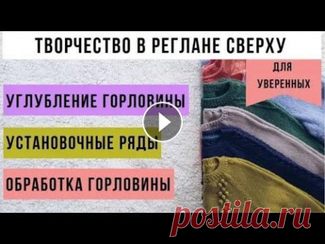 Ч.5 Реглан сверху. Углубление горловины. Установочные ряды. Обработка горловины 5. Реглан спицами сверху с ростком Углубление горловины Установочные ряды Обработка горловины В этом видео речь пойдёт дальше о реглане сверху с ростк...