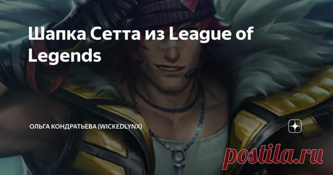 Шапка Сетта из League of Legends Статья автора «Ольга Кондратьева (WickedLynx)» в Дзене ✍: Началось с того, что дочь попросила шапку. Но, как удивительно, не черную и не просто бини.  Чего хочет женщина, как говорится…  Получите.