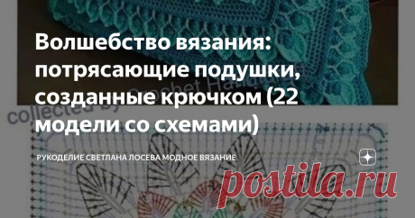 Волшебство вязания: потрясающие подушки, созданные крючком (22 модели со схемами) Статья автора «Рукоделие Светлана Лосева Модное вязание» в Дзене ✍: Вязаные крючком подушки — это стильный и уютный элемент декора, который способен преобразить любой интерьер.