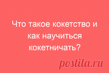 Что такое кокетство и как научиться кокетничать?