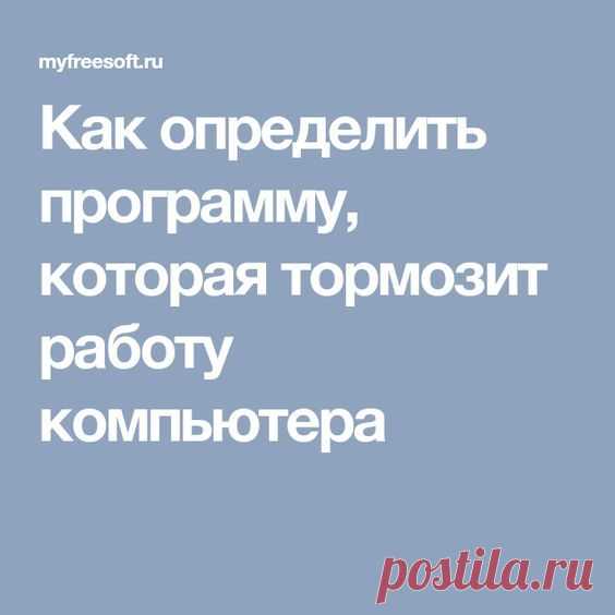 Как определить программу, которая тормозит работу компьютера