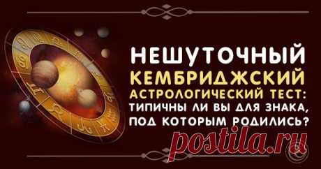 Нешуточный Кембриджский астрологический тест: Типичны ли вы для знака, под которым родились? 
 
Этот тест исключительно любопытен и сам по себе, и как дополнение к анализу натальной карты. К примеру, пройдя его, вы сможете выяснить, стоит ли ориентироваться на журнальные прогнозы или вы все ж…