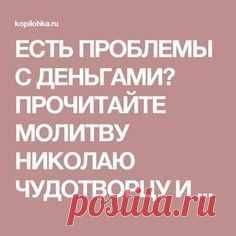 ЕСТЬ ПРОБЛЕМЫ С ДЕНЬГАМИ? ПРОЧИТАЙТЕ МОЛИТВУ НИКОЛАЮ ЧУДОТВОРЦУ И РАСПРОЩАЙТЕСЬ С ФИНАНСОВЫМ КРИЗИСОМ — Копилочка полезных советов