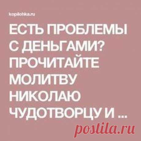 ЕСТЬ ПРОБЛЕМЫ С ДЕНЬГАМИ? ПРОЧИТАЙТЕ МОЛИТВУ НИКОЛАЮ ЧУДОТВОРЦУ И РАСПРОЩАЙТЕСЬ С ФИНАНСОВЫМ КРИЗИСОМ — Копилочка полезных советов