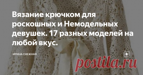 Вязание крючком для роскошных и Немодельных девушек. 17 разных моделей на любой вкус. Здравствуйте девочки рукодельницы и мастерицы. У меня сегодня для вас интересная и красивая подборка моделей для полненьких и роскошных девушек. Хороша она конечно будет и для начинающих. И не только для вдохновения при создании своего стиля и образа, но и для расширения кругозора в работе с крючком.
Когда