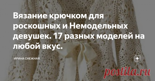 Вязание крючком для роскошных и Немодельных девушек. 17 разных моделей на любой вкус. Здравствуйте девочки рукодельницы и мастерицы. У меня сегодня для вас интересная и красивая подборка моделей для полненьких и роскошных девушек. Хороша она конечно будет и для начинающих. И не только для вдохновения при создании своего стиля и образа, но и для расширения кругозора в работе с крючком.
Когда