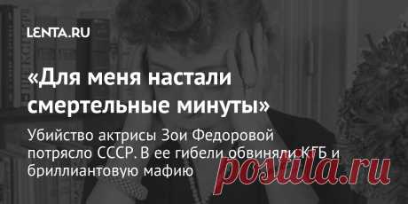«Для меня настали смертельные минуты» Убийство актрисы Зои Федоровой потрясло СССР. В ее гибели обвиняли КГБ и бриллиантовую мафию