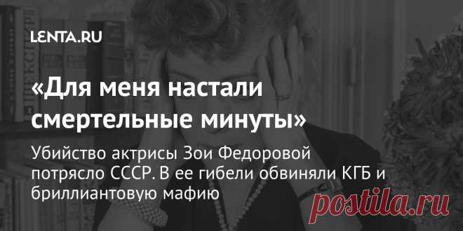 «Для меня настали смертельные минуты» Убийство актрисы Зои Федоровой потрясло СССР. В ее гибели обвиняли КГБ и бриллиантовую мафию