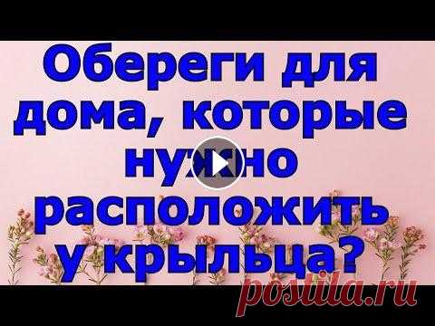 Обереги для дома, которые нужно расположить у крыльца. Народные приметы. Обереги для дома, которые нужно расположить у крыльца. Народные приметы. Какие растения-обереги можно высадить у крыльца своего дома, чтобы они защища...