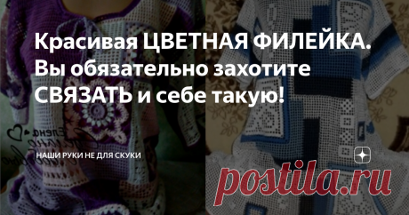 Красивая ЦВЕТНАЯ ФИЛЕЙКА. Вы обязательно захотите СВЯЗАТЬ и себе такую!