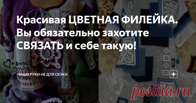 Красивая ЦВЕТНАЯ ФИЛЕЙКА. Вы обязательно захотите СВЯЗАТЬ и себе такую!