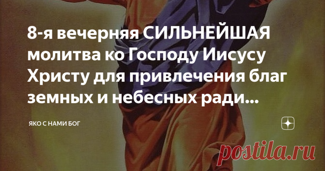8-я вечерняя СИЛЬНЕЙШАЯ молитва ко Господу Иисусу Христу для привлечения благ земных и небесных ради молитв Матери Его и Святых   Молитва для души - тоже самое, что пища для тела. Если питание худое, то жди болезней тела. Если молитвы нет, то жди немощей души и психики. Можно возразить: хорошо, с немощью души ещё могу согласиться, но психика-то здесь причем??? Во время молитвы человеческий мозг переходит в четвёртое функциональное состояние - молитвенное бодрствование, кот...