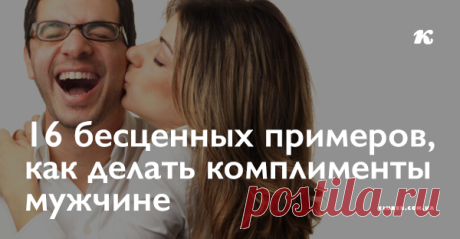16 бесценных примеров, как делать комплименты мужчине Вспомни, когда ты последний раз делала комплименты мужчине? И какова была его реакция?