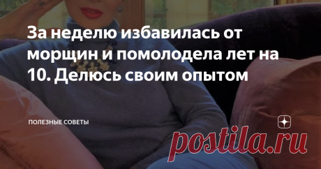 За неделю избавилась от морщин и помолодела лет на 10. Делюсь своим опытом   Моя жизнь сложилась так, что встретила своего мужа уже достаточно поздно, и родила первого ребенка после 45 лет. До того как встретила мужа я вообще не думала о своем внешнем виде. Так как до 35 лет проблем вообще не было. Но после родов я начала уделять больше внимания своей внешности. Гуляя с сыном на детской площадке я встречаю преимущественно только молодых мамочек. Если в редких случаях и уда...