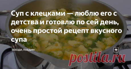 Суп с клецками — люблю его с детства и готовлю по сей день, очень простой рецепт вкусного супа Статья автора «Заходи, поедим» в Дзене ✍: Супы любят и готовят не все. Но у нас, еще при бабушке, было принято есть жидкое хотя бы раз в день, поэтому супы варились часто.