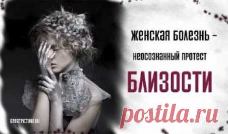 Женская болезнь – неосознанный протест близости. Задевает... Женская болезнь – неосознанный Протест близости.Задевает..Болезнь приходит неожиданно, часто как гром среди ясного неба.Однако так ли это на