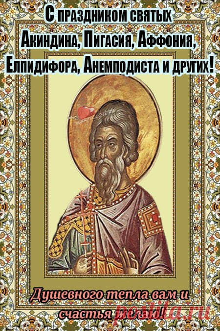 Желаю, чтобы здоровье было крепким, благополучие — вечным, удача — неизменной, а успех — постоянным!  Открытки на день памяти Акиндина и Пигасия.