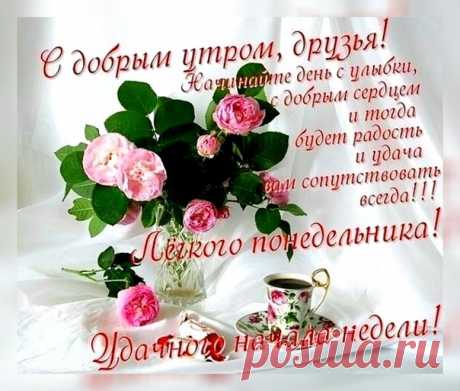 Спойте песенку с утра,
Что любили вы всегда,
И хороший анекдот
Тоже утром подойдёт.
Поздоровайтесь с природой
«Добрый день!»--скажите ей
И от этого на сердце
Станет леггче и теплей.
Начинайте день с улыбки,
С добрым сердцем и тогда,
Будет радость и удача
Вам сопутствовать всегда!

ЛЁГКОГО, ИЮЛЬСКОГО ПОНЕДЕЛЬНИКА, ДРУЗЬЯ!
УДАЧНОГО НАЧАЛА НЕДЕЛИ!