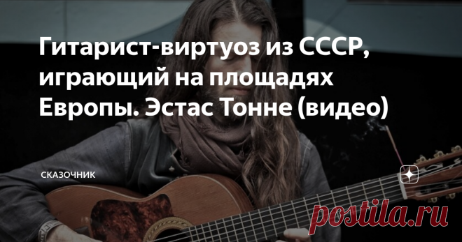 Гитарист-виртуоз из СССР, играющий на площадях Европы. Эстас Тонне (видео) Давно наблюдаю за этим музыкантом в сети.
Помню ощущение вы-носа мозга (в хорошем смысле) от первого просмотренного ролика с выступлением Эстаса Тонне.
Естественно, сразу стал копать в сети что можно было найти про мастера.
Ну вот ни минуты не ожидал, что этот виртуоз окажется наш человек, советских корней.