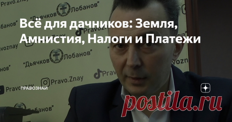 Всё для дачников: Земля, Амнистия, Налоги и Платежи