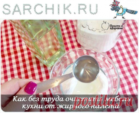КАК БЕЗ ТРУДА ОЧИСТИТЬ МЕБЕЛЬ КУХНИ ОТ ЖИРНОГО НАЛЕТА - SARCHIK.RU Всё для вас и Вашей семьи (женский журнал)