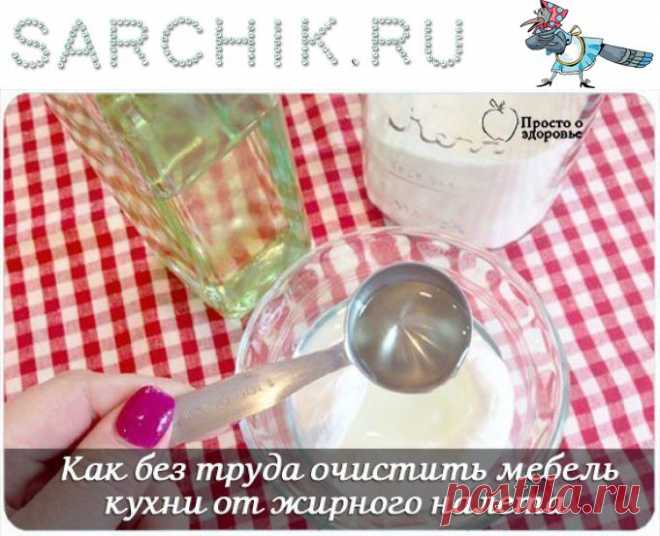 КАК БЕЗ ТРУДА ОЧИСТИТЬ МЕБЕЛЬ КУХНИ ОТ ЖИРНОГО НАЛЕТА - SARCHIK.RU Всё для вас и Вашей семьи (женский журнал)