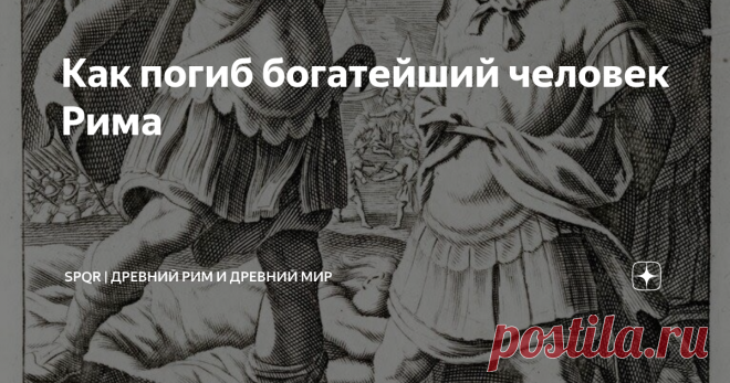 Как погиб богатейший человек Рима «Устрашив римлян звуками барабанов, парфяне вдруг сбросили с доспехов покровы и предстали перед неприятелем, пламени подобные — сами в шлемах и латах из маргианской, ослепительно сверкавшей стали, кони же их в латах медных и железных». (с) Плутарх, «Сравнительные жизнеописания. Красс». Самым богатым человеком Рима в I в. до н.э., вне всякого сомнения, был Марк Лициний Красс. Плиний Старший писал, что только «в земельных владениях у него бы...