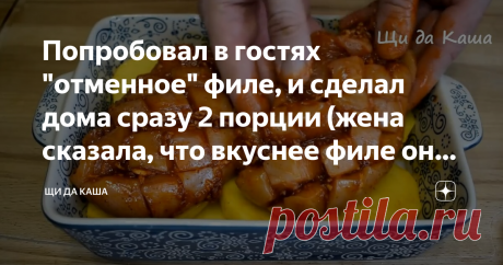 Попробовал в гостях "отменное" филе, и сделал дома сразу 2 порции (жена сказала, что вкуснее филе она не ела)