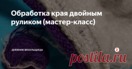 Обработка края двойным руликом (мастер-класс) По многочисленным просьбам сняла небольшой мастер-класс по обработке края изделия двойным руликом. Неудачно выбрала белую пряжу - как и на черной, совершенно ничего не видно...
Поэтому повторяю картинку. с которой все и началось:
В процессе вязания выявила главную особенность:
не на каждой пряже лицевая гладь  хорошо  закручивается.