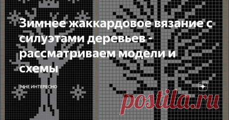 Зимнее жаккардовое вязание с силуэтами деревьев - рассматриваем модели и схемы А у нас сегодня весь снег растаял, днем шел дождь, а к вечеру пришел туман и развесил на голых ветвях деревьев светящиеся капельки воды.
Сразу вспомнились жаккардовые узоры с силуэтами деревьев. Пособирала в интернете и вышла не плохая подборка, смотрите сами ниже.
