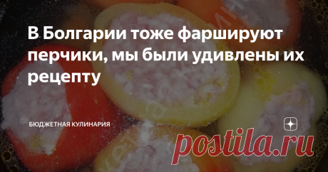 В Болгарии тоже фаршируют перчики, мы были удивлены их рецепту Я безумно рада, что узнала это рецепт...