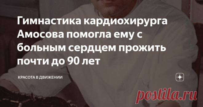 Гимнастика кардиохирурга Амосова помогла ему с больным сердцем прожить почти до 90 лет Упражнения эти известный всему миру хирург начал выполнять в 41 год, когда почувствовал себя плохо. Рентген показал изменения в позвонках. Амосов стал изучать различные методики и отобрал для себя 10 простых упражнений, которые выполнял в течение всей своей дальнейшей жизни.
Назвал он свой комплекс упражнений 