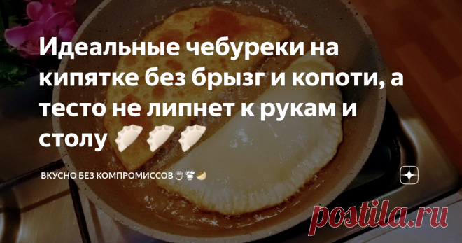 Идеальные чебуреки на кипятке без брызг и копоти, а тесто не липнет к рукам и столу 🥟🥟🥟 Шикарное тесто с которым работать одно удовольствие и я не преувеличиваю. Так что готовить чебуреки больше 