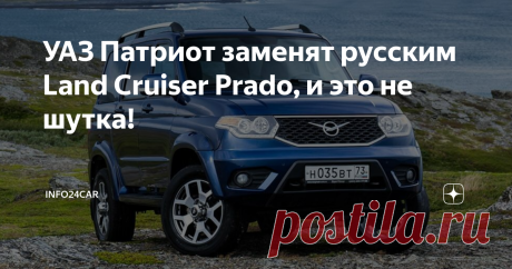 УАЗ Патриот заменят русским Land Cruiser Prado, и это не шутка! На этот год анонсирован выпуск нового поколения «Патриотов».