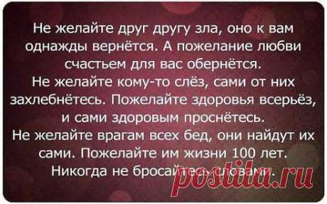 Не делай зла--вернется бумерангом, 
Не плюй в колодец--будешь воду пить, 
Не оскорбляй того, кто ниже рангом, 
А вдруг придётся, что нибудь просить. 
Не предавай друзей, их не заменишь, 
И не теряй любимых-не ​вернешь, 
Не лги себе--со временем проверишь 
Что ложью сам себя ты предаёшь.
•••