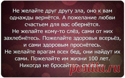 Не делай зла--вернется бумерангом, 
Не плюй в колодец--будешь воду пить, 
Не оскорбляй того, кто ниже рангом, 
А вдруг придётся, что нибудь просить. 
Не предавай друзей, их не заменишь, 
И не теряй любимых-не ​вернешь, 
Не лги себе--со временем проверишь 
Что ложью сам себя ты предаёшь.
•••