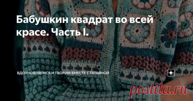 Бабушкин квадрат во всей красе. Часть I. Статья автора «Вдохновляемся и творим вместе с Татьяной» в Дзене ✍: Приветствую всех любителей вязания! Вчера я выпустила статью, как применить остатки пряжи в плечевые изделия.