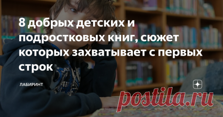 8 добрых детских и подростковых книг, сюжет которых захватывает с первых строк