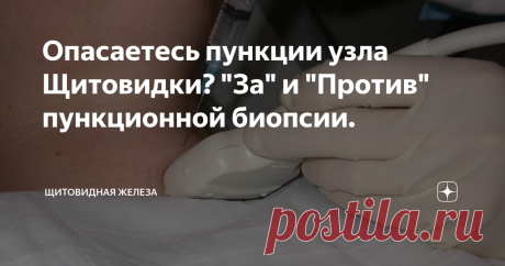 Опасаетесь пункции узла Щитовидки? "За" и "Против" пункционной биопсии. Укол в щитовидную железу?! От такой рекомендации врача воображение рисует страшные картины, с неопределенными последствиями. "Не будет ли хуже?" - вот главный вопрос, перед которым меркнут даже неприятные ощущения от самого "медицинского действа". Чего же в реальности следует ожидать от пункционной биопсии узла щитовидки? Соглашаться или нет?