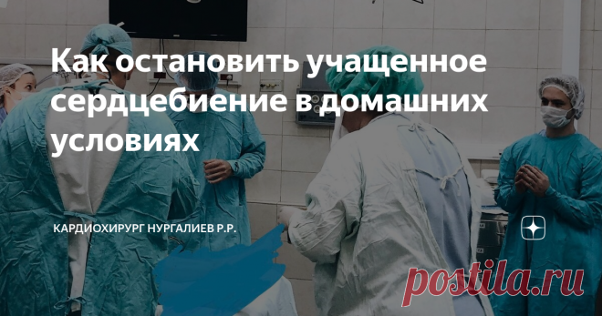 Как остановить учащенное сердцебиение в домашних условиях Статья автора «Кардиохирург Нургалиев Рахим Ринатович» в Дзене ✍: Когда ваше сердце колотится, стучит или трепещет, не паникуйте и попробуйте эти успокаивающие методы.