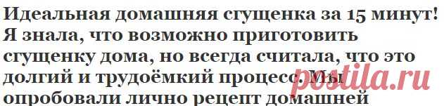 Идеальная домашняя сгущенка за 15 минут! Я знала, что возможно приготовить сгущенку дома, но всегда считала, что это долгий и трудоёмкий процесс. Мы опробовали лично рецепт домашней | Узнал сам - расскажи другому.