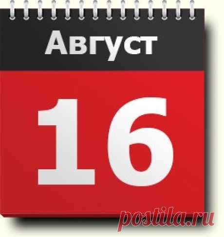 16 августа: праздники, народные приметы, традиции, православный календарь, именинники, события в истории, родились и умерли в этот день